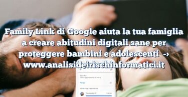 Family Link di Google aiuta la tua famiglia a creare abitudini digitali sane per proteggere bambini e adolescenti